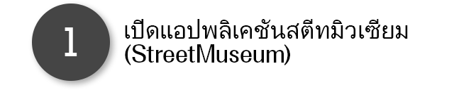 1.เปิดแอปพลิเคชันสตีทมิวเซียม (StreetMuseum)